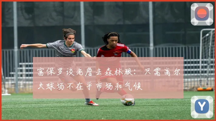 富保罗谈老詹去森林狼：只需高尔夫球场不在乎市场和气候
