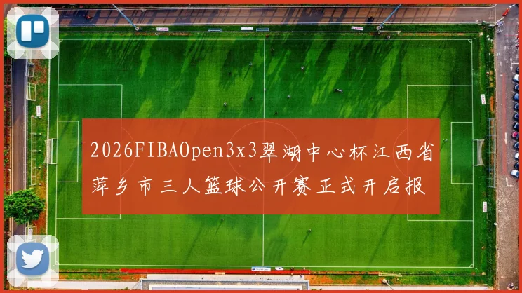 2026FIBAOpen3x3翠湖中心杯江西省萍乡市三人篮球公开赛正式开启报名通道