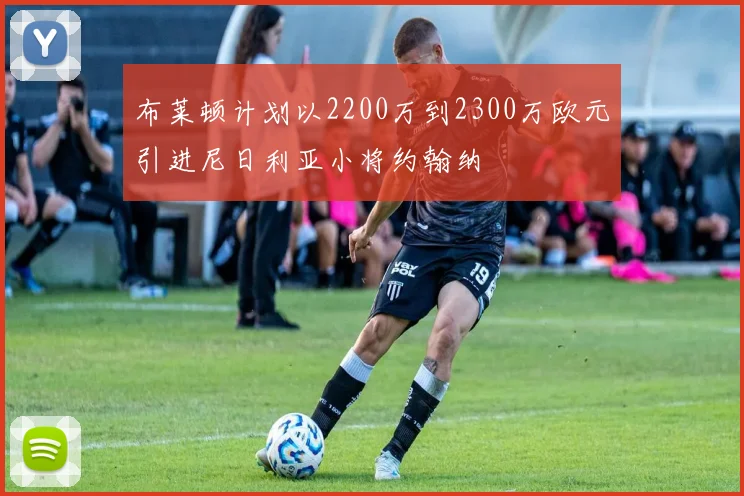 布莱顿计划以2200万到2300万欧元引进尼日利亚小将约翰纳