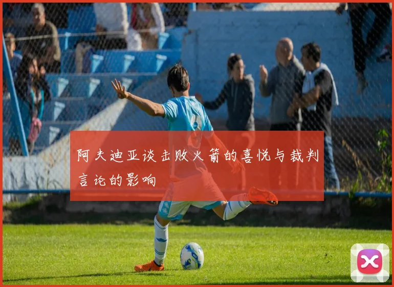 阿夫迪亚谈击败火箭的喜悦与裁判言论的影响