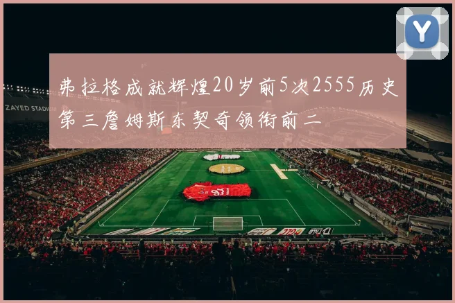 弗拉格成就辉煌20岁前5次2555历史第三詹姆斯东契奇领衔前二
