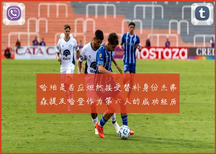 哈珀是否应坦然接受替补身份杰弗森提及哈登作为第六人的成功经历