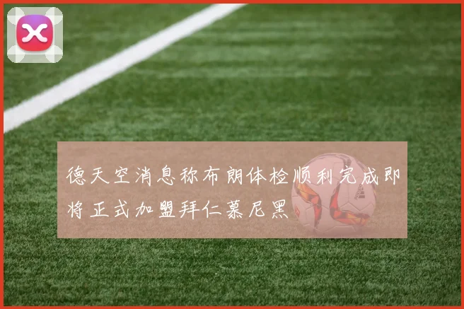 德天空消息称布朗体检顺利完成即将正式加盟拜仁慕尼黑