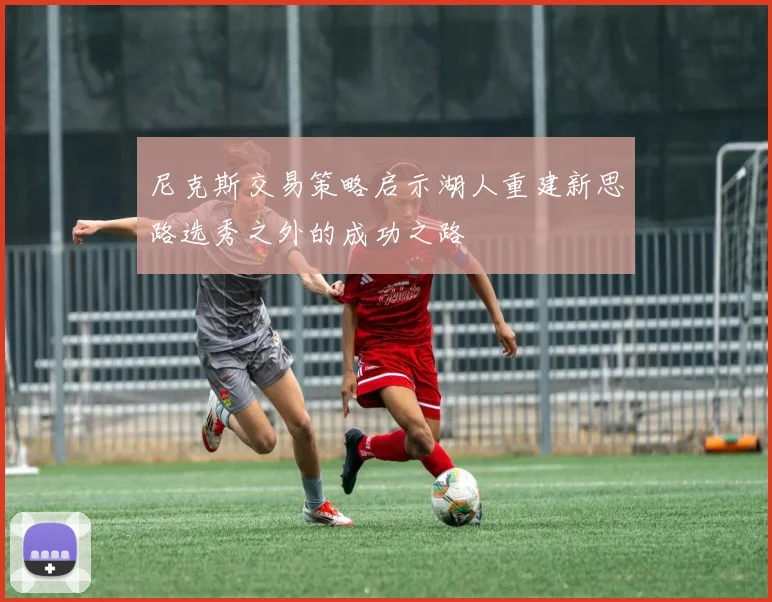 尼克斯交易策略启示湖人重建新思路选秀之外的成功之路