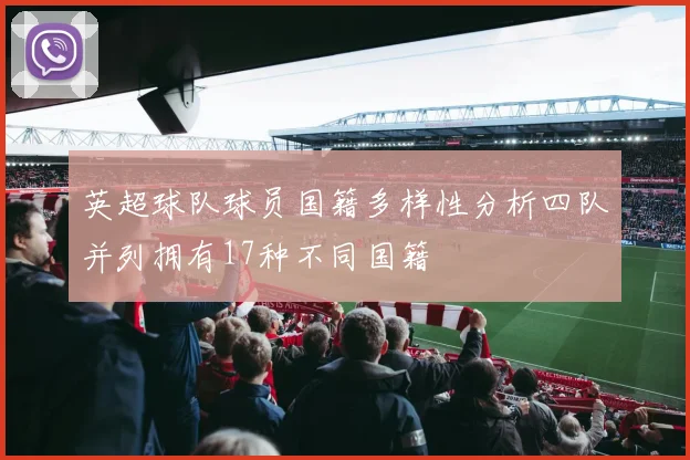 英超球队球员国籍多样性分析四队并列拥有17种不同国籍